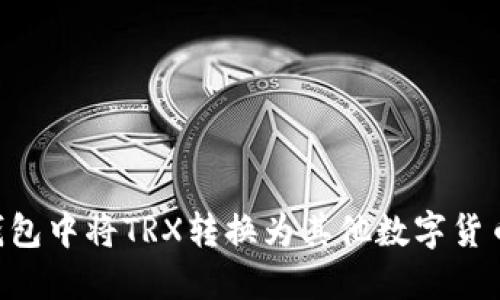 如何在TP钱包中将TRX转换为其他数字货币：详细指南