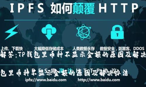 疑问解答：TP钱包里币种不显示金额的原因及解决方案

TP钱包里币种不显示金额的原因及解决办法