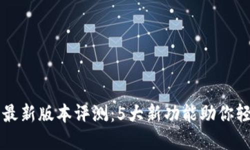 2025年T P钱包最新版本评测：5大新功能助你轻松管理数字资产