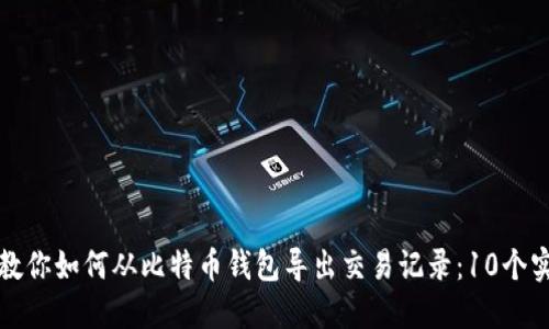 一步步教你如何从比特币钱包导出交易记录：10个实用技巧