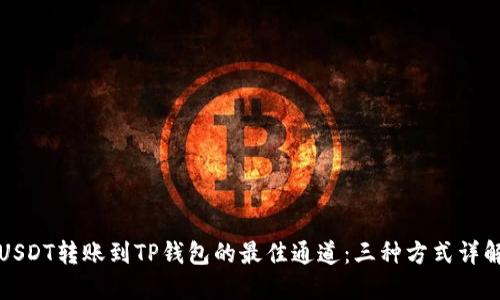 USDT转账到TP钱包的最佳通道：三种方式详解