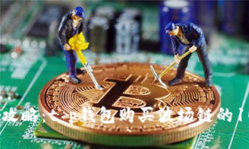 2023年最新攻略：t p钱包购买波场链的10个实用步骤