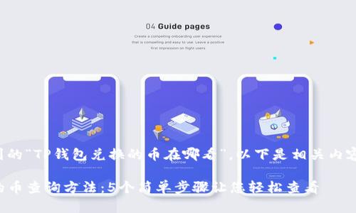 根据您所提到的“TP钱包兑换的币在哪看”，以下是相关内容的详细解读：

TP钱包兑换的币查询方法：5个简单步骤让您轻松查看