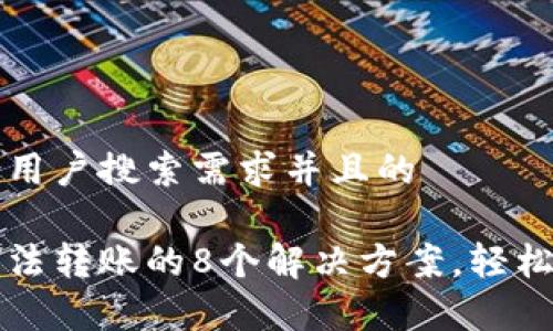 思考一个符合用户搜索需求并且的

以太坊钱包无法转账的8个解决方案，轻松恢复交易功能