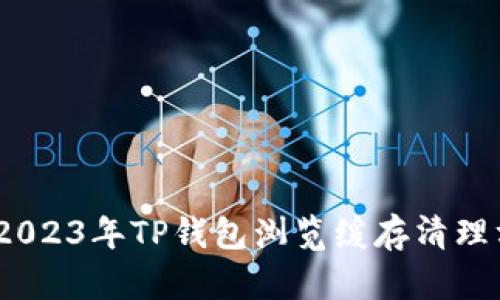 全面解析：2023年TP钱包浏览缓存清理方法与技巧