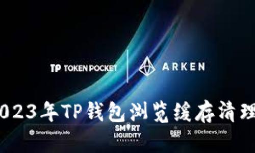 全面解析：2023年TP钱包浏览缓存清理方法与技巧