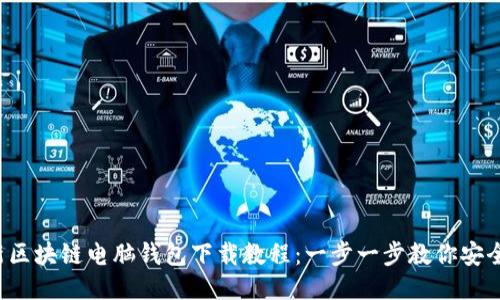2023年最新区块链电脑钱包下载教程：一步一步教你安全安装与使用