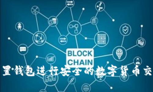 如何使用以太坊内置钱包进行安全的数字货币交易：5个步骤和技巧