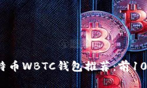 2023年全球最佳比特币WBTC钱包推荐：前10大选择及其优势分析