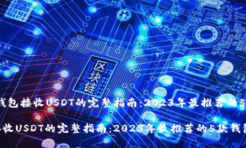 主题：钱包接收USDT的完整指南：2023年最推荐的5款钱包

钱包接收USDT的完整指南：2023年最推荐的5款钱包