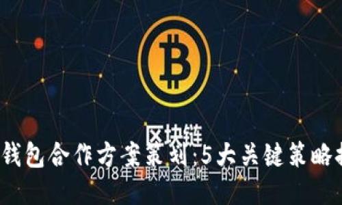 2023年区块链钱包合作方案策划：5大关键策略提升用户参与度