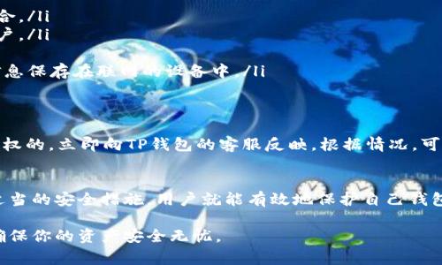 在探讨TP钱包中的资金安全性之前，我们需要了解一些关于TP钱包的基本信息及其工作原理。TP钱包是一款广泛使用的数字货币钱包，它支持多种加密货币的存储和交易。用户通常将自己的资金保存在其中，因此保护钱包中的资金安全显得尤为重要。

TP钱包基础知识
TP钱包，它提供了一种简单、安全的方式来管理和使用加密资产。用户可以通过手机应用轻松访问他们的数字资产，进行交易、查看余额以及管理多种加密货币的存储。TP钱包还为用户提供了私钥管理功能，这意味着用户对其资金的控制权完全在自己手中。

TP钱包的安全性
TP钱包采用了多种安全措施来保护用户的资金。例如，它通常会为用户提供强密码设置和双重身份验证（2FA），这些措施可以有效减少黑客攻击的风险。不过，用户的操作习惯也大大影响了钱包的安全性。

他人是否能转走TP钱包里的钱？
无论使用何种类型的数字钱包，只有在掌握了钱包的私钥、助记词或密码的情况下，其他人才能访问并转移钱包中的资金。因此，如果你妥善保管了个人的登录信息，那么别人是无法轻易转移你钱包中的资金的。

常见的安全隐患
尽管TP钱包提供多种保护措施，但用户在使用过程中仍需保持警惕。以下是一些可能导致资金被转走的情况：
ul
  listrong钓鱼攻击：/strong许多攻击者通过伪造真实网站或应用程序，诱使用户输入敏感信息。一旦用户上当，攻击者就可以获取到钱包的控制权。/li
  listrong恶意软件：/strong安装不明软件可能会导致资金泄露。一些恶意软件能够记录用户的输入，一旦输入了助记词或密码，攻击者就可以不费吹灰之力地进攻。/li
  listrong社交工程：/strong有时候，攻击者会通过伪装成可信赖的人士，获取你的个人信息。保持信息安全，不向他人透露私人信息，可以有效避免此类风险。/li
/ul

如何保护你的TP钱包
保护钱包中的资金安全，用户可以采取一些具体措施：
ul
  listrong使用强密码：/strong一个复杂且独特的密码是保护账户的第一步。避免使用容易猜测的密码，如生日或简单的数字组合。/li
  listrong启用双重身份验证：/strong双重身份验证增加了一层额外的保护，即使攻击者得到你的密码，他们也无法轻易进入账户。/li
  listrong定期更新软件：/strong保持TP钱包应用的最新版本，可以确保你享受到最新的安全保护。/li
  listrong备份助记词和私钥：/strong定期备份这些信息，并存放在安全的位置。建议使用冷存储设备或纸质备份，避免将这些信息保存在联网的设备中。/li
/ul

一旦失去资金该如何处理
如果不幸遭遇资金转移的事件，及时采取相应措施至关重要。首先，检查交易记录，确认转移的资金是否仍在链上。如果交易是未授权的，立即向TP钱包的客服反映。根据情况，可能可以冻结账户或回滚最近的交易。不过，请注意，绝大部分加密货币交易都是不可逆的，因此最好预防于未然。

总结与建议
TP钱包是一种方便安全的数字货币存储工具，学会如何保护自己的钱包安全对于每位用户来说都是必要的。只要保持警惕，采取适当的安全措施，用户就能有效地保护自己钱包里的资金不被他人转走。时刻关注网络安全威胁，定期对自己的账户进行检查和维护，才能更好地享受到数字货币的便利与安全。

通过以上内容，希望能够帮助你更好地理解TP钱包的安全问题，与你的数字资产管理相关的每一个决策都应该经过仔细考虑，以确保你的资产安全无忧。