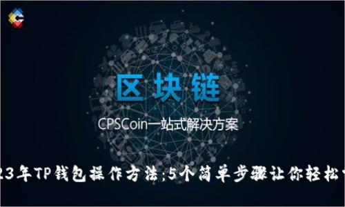 2023年TP钱包操作方法：5个简单步骤让你轻松掌握