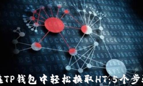 
如何在TP钱包中轻松换取HT：5个步骤详解