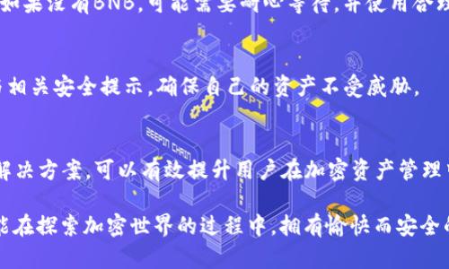   如何在T P钱包中处理没有BNB的问题：7个实用解决方案 / 

 guanjianci TP钱包, BNB, 加密钱包, 解决方案 /guanjianci 

引言
TP钱包作为一种流行的加密钱包，逐渐吸引了大量用户。然而，对于新用户来说，可能会遇到一些操作上的困惑，例如在进行链上交易时发现没有BNB（币安币）。BNB通常用于支付链上交易的手续费，因此在使用TP钱包的过程中，及时解决这个问题显得尤为重要。下面，我们将探讨几种解决方案，帮助用户高效地处理中没有BNB的情况。

了解BNB的重要性
在TP钱包中，BNB是币安智能链（BSC）上的原生代币。当你使用TP钱包进行交易或交互时，所需的手续费一般是以BNB支付的。如果钱包中没有BNB，就意味着你无法完成交易，甚至无法转账或参与某些DeFi项目。了解BNB的功能和重要性，有助于用户在使用加密钱包时做出更明智的决策。

解决方案一：通过其他交易所购买BNB
最直接的方式是通过中央交易所或去中心化交易所（DEX）购买BNB。选择一个支持BNB交易的交易所（如币安、火币、OKEx等），通过法币或其他加密资产购买BNB。在购买完成后，记得将BNB转入你的TP钱包。

解决方案二：转账BNB
如果你的其他钱包中有BNB，可以选择将其转账到TP钱包。转账时要确保地址无误，并了解网络手续费。在进行转账前，建议先进行小额测试，以确保转账顺利。

解决方案三：使用DApp赚取BNB
如果不想购买BNB，可以考虑使用一些分布式应用（DApp），通过参与流动性挖矿、质押或其他活动来赚取BNB。某些DApp会提供完成特定任务或活动后奖励BNB的机会，这样你可以在不直接购买的情况下获得BNB。

解决方案四：参与空投活动
有时，项目方会进行代币空投，尤其是在新币上线或项目推广期间。关注社区公告、社交媒体等，确保你能够及时参与这些活动。虽然空投的不确定性较大，但在合适的时机参与，可以帮助你获得一定数量的BNB。

解决方案五：借助第三方平台
有一些第三方平台提供了BNB的借贷服务，用户可以通过抵押其他数字资产获取BNB。这种方式在你短期内需要使用BNB，而不想出售手中持有的其他资产时尤其有效。不过，选择这些服务时，需要谨慎审核平台的信誉度与安全性。

方案六：了解交易费用的选择
在TP钱包中，用户通常可以选择交易的费用等级。尽量选择低费率的交易，尤其是在网络负载较低的时候，或者可以在未来某个时点再进行交易。如果没有BNB，可能需要耐心等待，并使用合理的时机来处理交易。

方案七：增加安全意识
除了寻找解决方案，用户在使用TP钱包时，也需要提高安全意识。由于BNB在TP钱包中的重要性，用户应确保钱包的安全。同时，关注钱包的更新与相关安全提示，确保自己的资产不受威胁。

结论
在TP钱包中没有BNB的问题并非没有解决方案。通过多种途径获取BNB对于保持交易活跃性和参与DeFi生态十分重要。了解并运用以上提供的解决方案，可以有效提升用户在加密资产管理中的灵活性和主动性。同时，随着加密市场的发展，保持对新机会的敏锐嗅觉也是至关重要的。 

无论是新手还是老手，管理加密钱包中的各项资产时保持警惕，并且学习相关知识，都是应对变化快速的加密世界的基本素养。希望每位用户都能在探索加密世界的过程中，拥有愉快而安全的体验。