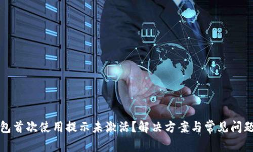 TP钱包首次使用提示未激活？解决方案与常见问题解答