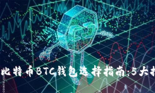 2023年最新比特币BTC钱包选择指南：5大推荐供你参考