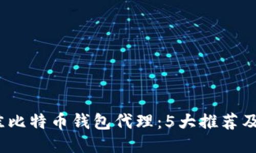 2023年最佳比特币钱包代理：5大推荐及其功能对比