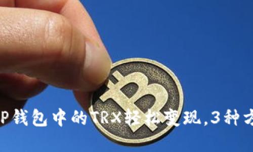 2023年最新：如何将TP钱包中的TRX轻松变现，3种方法助你快速获得现金