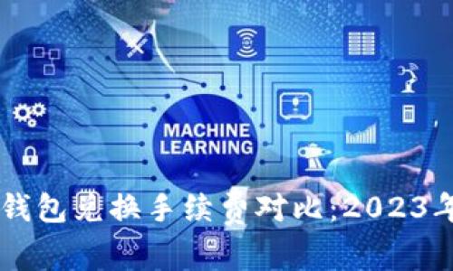 Token.im与TP钱包兑换手续费对比：2023年最新数据分析