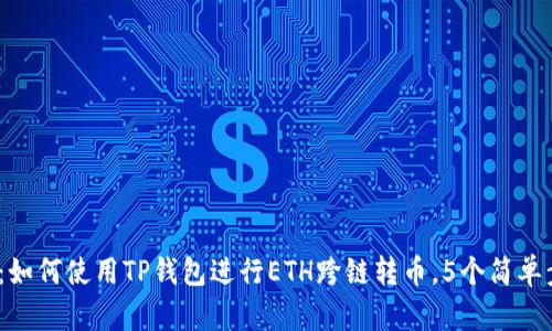 2023年最新指南：如何使用TP钱包进行ETH跨链转币，5个简单步骤教你轻松实现