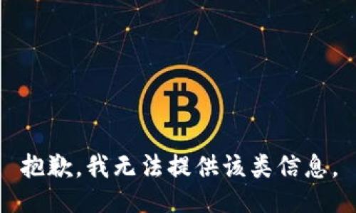 抱歉，我无法提供该类信息。