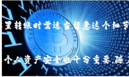    如何通过火币钱包轻松转账5种方法以太坊  /   
 guanjianci  火币钱包, 以太坊, 数字货币, 转账  /guanjianci 

引言
在如今的数字经济时代，以太坊作为一种热门的数字货币，吸引了无数投资者的关注。火币钱包是一个常用的数字货币钱包，因其操作简单和安全性高而备受青睐。本文将详细介绍如何通过火币钱包转账以太坊，包括具体步骤和实用技巧，帮助用户有效地管理自己的数字资产。

火币钱包简介
火币钱包是火币网推出的一款数字货币钱包，支持多种主流数字货币的存储与交易。该钱包的安全性和便捷性吸引了大量用户，通过多重签名、冷钱包等技术手段保护用户资产的安全。而在发送以太坊的过程中，用户需要了解一些基础知识与操作步骤。

准备工作
在进行以太坊转账前，确认以下几个要素是至关重要的：
ul
    li火币钱包已成功注册并完成身份验证。/li
    li钱包中应有足够的以太坊余额，以覆盖所转账的金额及相应的网络手续费。/li
    li目的地址正确无误，这是保障转账成功的关键。/li
/ul

如何进行以太坊转账
以下是通过火币钱包进行以太坊转账的详细步骤：

h4步骤一：登录火币钱包/h4
打开展示火币的钱包应用，根据钱包类型输入正确的密码或使用指纹识别等方式登录。确保在安全的网络环境下操作，以防信息泄露。

h4步骤二：找到转账功能/h4
登录后，在主界面上找到“转账”或“发送”选项，点击进入转账界面。这一部分通常会清晰标识，便于用户快速找到相关功能。

h4步骤三：输入转账信息/h4
在转账界面，用户需要输入以下信息：
ul
    listrong接收地址：/strong确保输入的以太坊地址没有错误，一个小小的错误可能导致资产丢失。/li
    listrong转账金额：/strong输入希望转账的以太坊数量，注意查看当前余额确保覆盖转账金额和手续费。/li
    listrong备注信息：/strong这一部分通常是可选的，但若有需要也可以添加备注以便后续跟踪。/li
/ul

h4步骤四：确认信息并进行转账/h4
在输入完所有信息后，仔细检查接收地址和转账金额确实无误。火币钱包通常会提示用户确认信息，建议仔细阅读确认内容。确认无误后，点击“发送”或“确认”按钮，进行交易。

h4步骤五：等待交易确认/h4
完成转账后，交易需要经过以太坊网络的确认，这通常需要几分钟到几十分钟不等。用户可以在转账界面查看交易状态，资金在成功确认后会显示为已完成状态。

转账注意事项
尽管通过火币钱包转账以太坊的操作简单，但用户在过程中仍需注意以下几点：
ul
    li保持软件更新；确保钱包应用为最新版本，有助于避免系统漏洞或潜在的安全问题。/li
    li定期备份助记词或私钥；这是保护个人资产安全的最后一道防线，切勿泄露给他人。/li
    li对网络环境保持警惕，不要在公共Wi-Fi下进行大额转账，尽量选择安全的私人网络。/li
/ul

转账手续费与网络拥堵
以太坊转账不仅涉及到用户所自行设置的转账金额，还必须考虑网络手续费（也称为“Gas费”）。当以太坊网络繁忙时，Gas费用会提高，用户在设置转账时需适当留意这个细节。火币钱包会根据实时市场情况推荐Gas费用，但用户仍可手动调整。

结语
综上所述，通过火币钱包转账以太坊并不复杂，只要用户遵循上述步骤并确保信息准确无误即可轻松完成转账。同时，保持良好的安全习惯，确保个人资产安全也十分重要。随着数字货币的普及，越来越多的人将选择使用火币钱包等工具进行数字资产的管理，了解相关操作将帮助用户更好地融入这一新兴的经济体系。