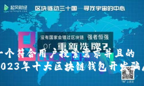 思考一个符合用户搜索需求并且的  
揭露2023年十大区块链钱包开发骗局案例