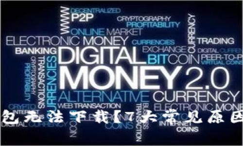 为什么TP钱包无法下载？7大常见原因及解决方案