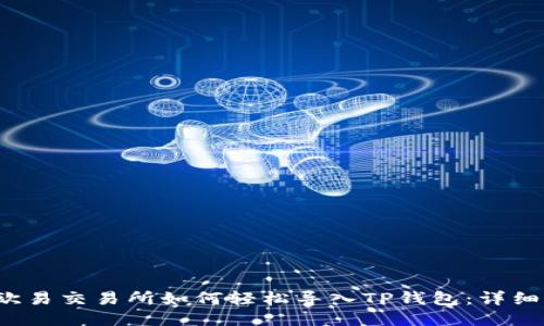 2023年欧易交易所如何轻松导入TP钱包：详细操作指南