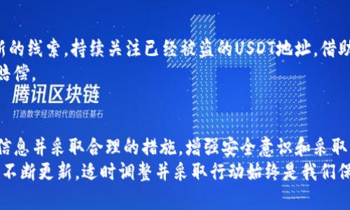   麦子钱包USDT被盗后的紧急处理指南：5个有效步骤保护您的资产 /   
 guanjianci 麦子钱包, USDT, 数字货币, 钱包安全 /guanjianci 

理解数字货币被盗的风险  
在当前数字货币交易量逐年上升的背景下，数字资产安全逐渐成为每个投资者关注的重要问题。随着技术的发展，网络诈骗和黑客攻击手段也在不断翻新，尤其是在像USDT这样的主流稳定币日益流行的情况下。然而，随着持币数量的增加，被盗事件也在增多。  
当您发现自己的麦子钱包中USDT被盗时，首先需冷静分析情况，迅速采取适当措施。这不仅有助于保护您的资产，还能为后续的追踪和补救提供支持。  

确认被盗情况与收集证据  
首先，您需要确认您的USDT确实被盗。登录您的麦子钱包，查看交易记录和余额。如果余额异常减少，请仔细检查最近的交易记录，确认是否有未授权的交易。如果发现了异常交易，务必记录下相关的交易时间、金额和交易哈希值等信息。  
在确认盗窃后，建议您截图保存相关证据。这些证据在后续报警或申请恢复资产时会有帮助。存储好这些信息可以让您在办理任何后续步骤时更具说服力。  

立即冻结或更改账户信息  
当确认USDT被盗后，第一时间要做的就是尽量保护您的其他数字资产。打开麦子钱包，检查是否有能够冻结账户或是更改密码的选项。赶快更改钱包的登录密码，同时启用二次验证功能。如果使用户名和密码登录其它交易所或平台的安全性也应一并检查，务必更改所有相关密码。  
此时尽量停止使用该钱包，避免进一步损失。若您的钱包与其他任何在线平台相连，建议也要暂时停用这些平台，以防止黑客利用已知信息进行攻击。  

向相关部门报告走失情况  
接下来的步骤是向当地的警方报案。在报案时，提供您收集到的所有证据，包括交易记录和钱包地址。很多国家的警方对虚拟资产失窃越来越重视，他们会根据您的报告开展调查。  
此外，您也可以向麦子钱包的客服寻求帮助。提供详细信息，看看他们的支持团队能否帮助您找回失去的USDT或是采取其他保护措施。部分钱包服务商在数据被盗的情况下，可能会对退款和赔偿有一定政策，值得尝试联系。  

提升未来的安全防范措施  
处理完被盗事件后，是时候反思怎样可以更好地保护您的资产。在数字货币投资中，选择安全的钱包至关重要。可以考虑使用硬件钱包，因为它们离线存储，为您的资产提供了更高的安全性。尽量避免使用在线热钱包进行大额交易，尤其是当频繁交易和转账时。  
此外，确保您的设备安全是另一个重要环节。定期更新防病毒软件，避免使用公用Wi-Fi进行交易，定期备份钱包服务信息并保持信息的离线存储，能有效降低被盗的风险。  

参与社区与学习经验  
加入一些虚拟货币投资的社区，关注业内的安全新闻、技术进步和防范策略，将有助于在未来更好地保护您的资金。在社区中与其他投资者分享经验，可以从他们的故事中学习，避免犯相似的错误。  
很多用户在体验了丢失资产的痛苦后，会更愿意分享自己遭遇中的教训和防范技巧。这也是一种为他人提供帮助，同时提升自我安全意识的方式。  

耐心等待与持续追踪  
在处理完所有初步措施后，可能需要耐心等待警方和麦子钱包的反馈。过程中，可以定期查看警方的进展，了解是否有新的线索。持续关注已经被盗的USDT地址，借助区块链浏览器跟踪资金动向，看看是否出现了可追溯的迹象。  
尽管大多数情况下被盗的数字资产难以追回，但通过各种法律和技术手段，仍有可能对责任方进行追诉或争取到部分赔偿。  

总结  
数字货币的使用带来了诸多便利，同时也伴随着风险。在面对USDT被盗的情况时，重要的是保持冷静与理智，快速收集信息并采取合理的措施。增强安全意识和采取主动的保护措施能在很大程度上降低日后资产被盗的风险。  
面对虚拟资产的安全威胁，我们需要不断学习并完善自己的防御策略。随着技术的不断演进，未来的安全防范策略也将不断更新，适时调整并采取行动始终是我们保护资产的关键。  