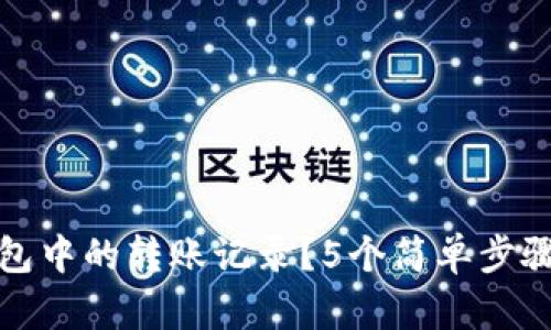 如何删除TP钱包中的转账记录？5个简单步骤助你轻松搞定