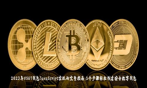 2023年USDT钱包JavaScript实现的完整指南：5个步骤轻松创建安全数字钱包