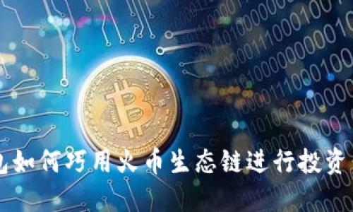 2023年TP钱包如何巧用火币生态链进行投资：最新实用指南