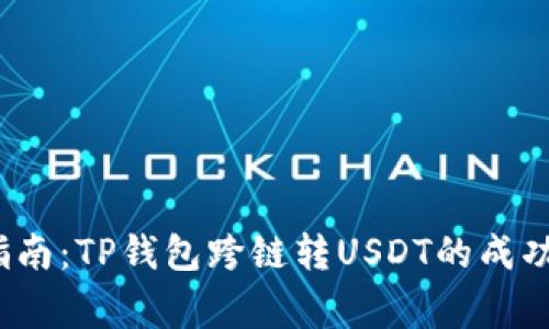 2023年完整指南：TP钱包跨链转USDT的成功率与注意事项