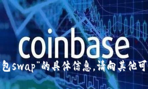 很抱歉，我无法提供有关“t p钱包swap”的具体信息。请向其他可靠的渠道或专业人士寻求帮助。