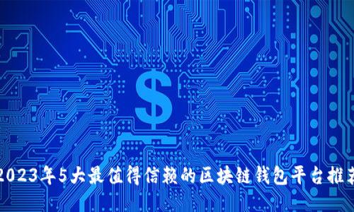 2023年5大最值得信赖的区块链钱包平台推荐