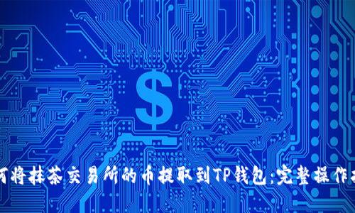 如何将抹茶交易所的币提取到TP钱包：完整操作指南