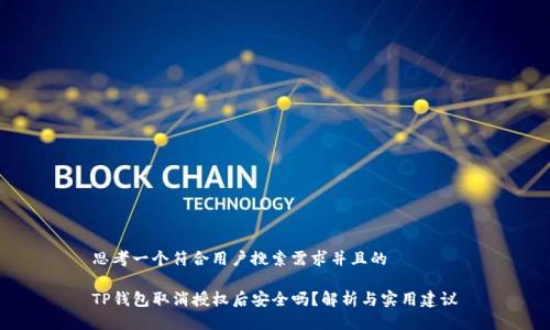 思考一个符合用户搜索需求并且的

TP钱包取消授权后安全吗？解析与实用建议