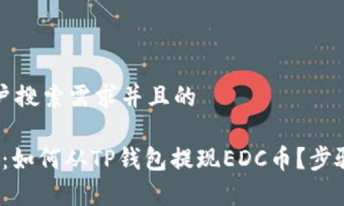 思考一个符合用户搜索需求并且的

2023年最新方法：如何从TP钱包提现EDC币？步骤详解与注意事项