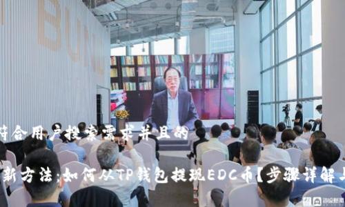 思考一个符合用户搜索需求并且的

2023年最新方法：如何从TP钱包提现EDC币？步骤详解与注意事项