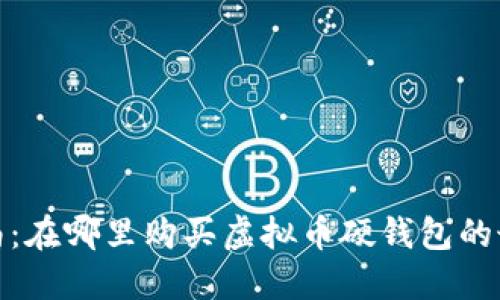 全面指南：在哪里购买虚拟币硬钱包的最佳选择