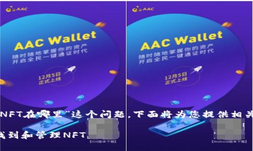 内容不支持生成 

关于“TP钱包上的NFT在哪里”这个问题，下面将为您提供相关信息和详细介绍。

如何在TP钱包中找到和管理NFT