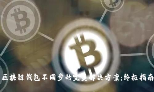 区块链钱包不同步的完美解决方案：终极指南