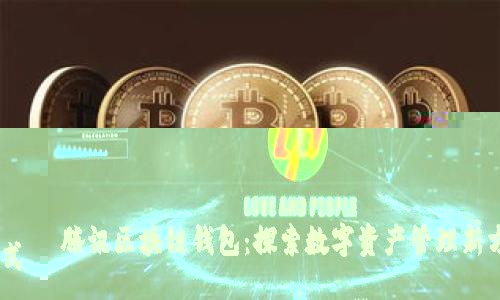 腾讯区块链钱包：探索数字资产管理新方式