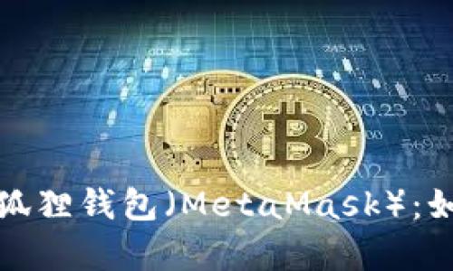 全面解析以太坊狐狸钱包（MetaMask）：如何使用及其优势