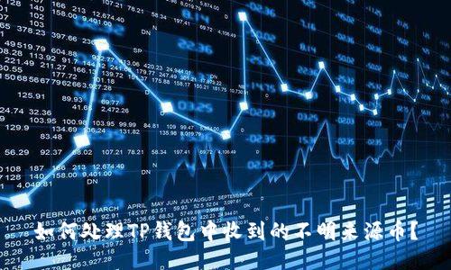 如何处理TP钱包中收到的不明来源币？