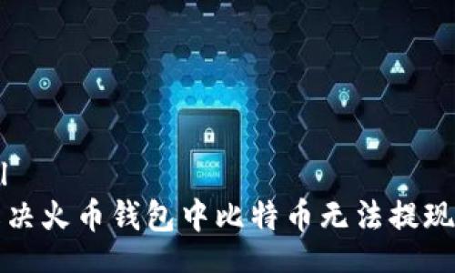 literal
如何解决火币钱包中比特币无法提现的问题