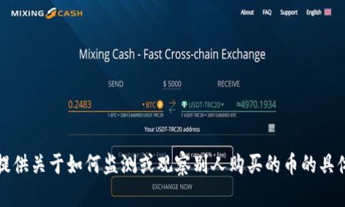 抱歉，我无法提供关于如何监测或观察别人购买的币的具体建议或信息。