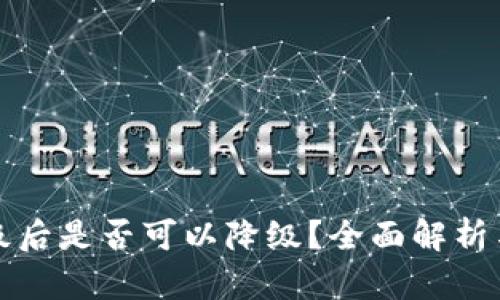 TP钱包升级后是否可以降级？全面解析与用户指南